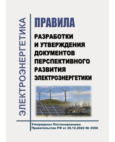 Правила разработки и утверждения документов перспективного развития электроэнергетики. Утверждены Постановлением Правительства РФ от 30.12.2022 № 2556 - Общие для различных объектов энергетики, Энергетика, Электробезопасность -  1