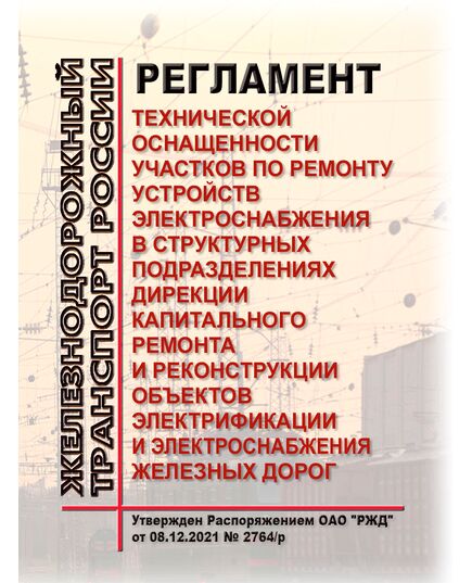 Регламент технической оснащенности участков по ремонту устройств электроснабжения в структурных подразделениях Дирекции капитального ремонта и реконструкции объектов электрификации и электроснабжения железных дорог. Утвержден Распоряжением ОАО "РЖД" от 08.12.2021 № 2764/р - Электрификация железных дорог, Энергетическое хозяйство, (ЦЭ), Железнодорожный транспорт -  1