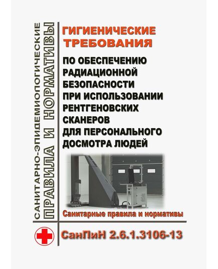 СанПиН 2.6.1.3106-13. Гигиенические требования по обеспечению радиационной безопасности при использовании рентгеновских сканеров для персонального досмотра людей. Утверждены Постановлением Главного государственного санитарного врача РФ от 16.09.2013 № 44 - Гигиенические и санитарно-эпидемиологические требования, Книжные издания (Книги, брошюры) -  1