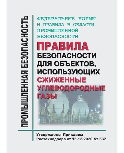 Федеральные нормы и правила в области промышленной безопасности "Правила безопасности для объектов, использующих сжиженные углеводородные газы". Утверждены Приказом Ростехнадзора от 15.12.2020 № 532 - Объекты газоснабжения, Промышленная безопасность -  1