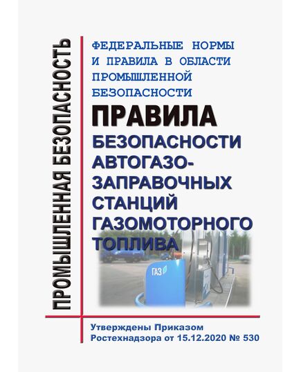 Федеральные нормы и правила в области промышленной безопасности "Правила безопасности автогазозаправочных станций газомоторного топлива". Утверждены Приказом Ростехнадзора от 15.12.2020 № 530 в редакции Приказа Ростехнадзора от 04.07.2022 № 209 - Объекты газоснабжения, Промышленная безопасность -  1