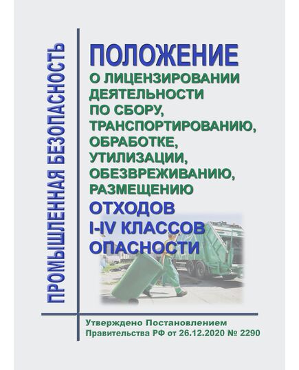 Положение о лицензировании деятельности по сбору, транспортированию, обработке, утилизации, обезвреживанию, размещению отходов I - IV классов опасности. Утверждено Постановлением Правительства РФ от 26.12.2020 № 2290 в редакции Постановления Правительства РФ от 23.05.2024 № 651 - Обращение с отходами производства и потребления, Охрана окружающей среды -  1