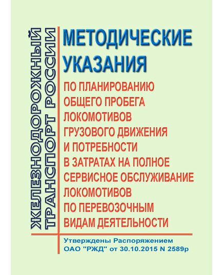 Методические указания по планированию общего пробега локомотивов грузового движения и потребности в затратах на полное сервисное обслуживание локомотивов по перевозочным видам деятельности. Утверждены Распоряжением ОАО "РЖД" от 30.10.2015 № 2589р - Локомотивы и локомотивное хозяйство, (ЦТ, ЦТР), Железнодорожный транспорт -  1