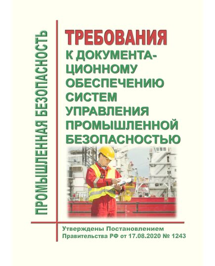 Требования к документационному обеспечению систем управления промышленной безопасностью. Утверждены Постановлением Правительства РФ от 17.08.2020 № 1243 в редакции Постановления Правительства РФ от 30.06.2021 № 1082 - Общие для различных опасных производственных объектов, Промышленная безопасность -  1