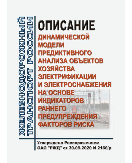Описание динамической модели предиктивного анализа объектов хозяйства электрификации и электроснабжения на основе индикаторов раннего предупреждения факторов риска. Утверждено Распоряжением ОАО "РЖД" от 30.09.2020 № 2160/р - Электрификация железных дорог, Энергетическое хозяйство, (ЦЭ), Железнодорожный транспорт -  1