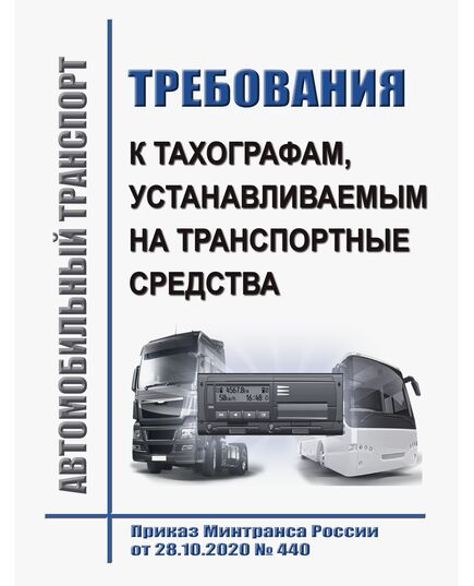 Об утверждении требований к тахографам, устанавливаемым на транспортные средства, категорий и видов транспортных средств, оснащаемых тахографами, правил использования, обслуживания и контроля работы тахографов, установленных на транспортные средства. Приказ Минтранса России от 28.10.2020 № 440 в редакации Приказа Минтранса России от  01.09.2022 № 343 - Автомобильный транспорт, Книжные издания (Книги, брошюры) -  1