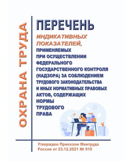 Перечень индикативных показателей, применяемых при осуществлении федерального государственного контроля (надзора) за соблюдением трудового законодательства и иных нормативных правовых актов, содержащих нормы трудового права. Утвержден Приказом Минтруда России от 23.12.2021 № 910 - Нормативные документы межотраслевого применения, Охрана труда и безопасность работ -  1