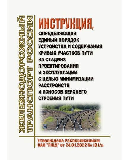 Инструкция, определяющая единый порядок устройства и содержания кривых участков пути на стадиях проектирования и эксплуатации с целью минимизации расстройств и износов верхнего строения пути. Утверждена Распоряжением ОАО "РЖД" от 24.01.2022 № 131/р - Путь и путевое хозяйство, (ЦП, ЦДРП), Железнодорожный транспорт -  1