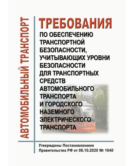 Требования по обеспечению транспортной безопасности, учитывающих уровни безопасности для транспортных средств автомобильного транспорта и городского наземного электрического транспорта. Утверждены Постановлением Правительства РФ от 08.10.2020 № 1640  в редакции Постановления Правительства РФ от 16.11.2024 № 1574 - Автомобильный транспорт, Книжные издания (Книги, брошюры) -  1