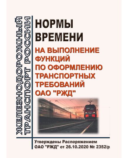 Нормы времени на выполнение функций по оформлению транспортных требований ОАО "РЖД". Утверждены Распоряжением ОАО "РЖД" от 26.10.2020 № 2352/р - Общие для всех (многих) хозяйств железнодорожного транспорта, Железнодорожный транспорт -  1