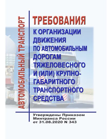 Требования к организации движения по автомобильным дорогам тяжеловесного и (или) крупногабаритного транспортного средства. Утверждены Приказом Минтранса России от 31.08.2020 № 343 - Автомобильный транспорт, Книжные издания (Книги, брошюры) -  1