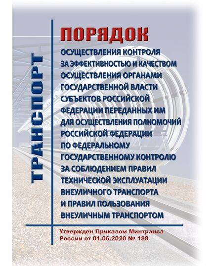 Порядок осуществления контроля за эффективностью и качеством осуществления органами государственной власти субъектов Российской Федерации переданных им для осуществления полномочий Российской Федерации по федеральному государственному контролю за соблюдением правил технической эксплуатации внеуличного транспорта и правил пользования внеуличным транспортом. Утвержден Приказом Минтранса России от 01.06.2020 № 188 - Метрополитены, Книжные издания (Книги, брошюры) -  1
