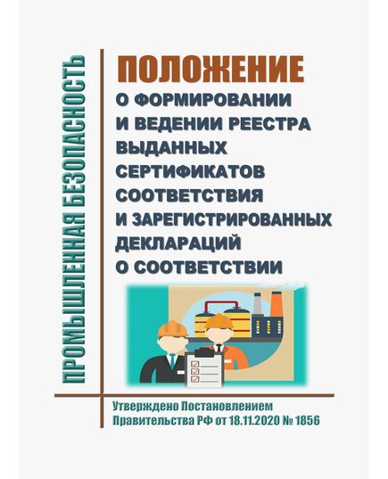 Положение о формировании и ведении реестра выданных сертификатов соответствия и зарегистрированных деклараций о соответствии. Утверждено Постановлением Правительства РФ от 18.11.2020 № 1856 (ред. от 19.06.2021) - Общие для различных опасных производственных объектов, Промышленная безопасность -  1