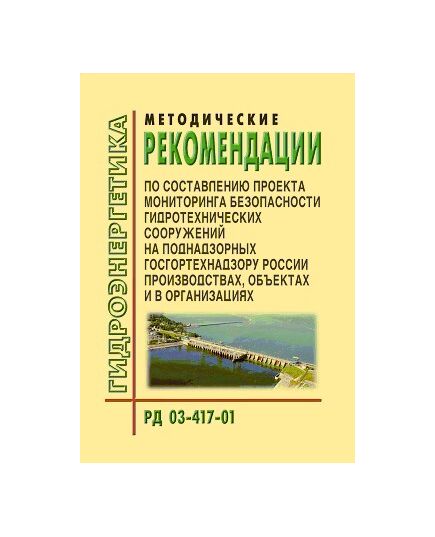 РД 03-417-01. Методические рекомендации по составлению проекта мониторинга безопасности гидротехнических сооружений на поднадзорных Госгортехнадзору России производствах, объектах и в организациях. Утвержден и введен в действие Постановлением Госгортехнадзора России от 04.07.2001 № 27 - Гидроэнергетика, Энергетика, Электробезопасность -  1