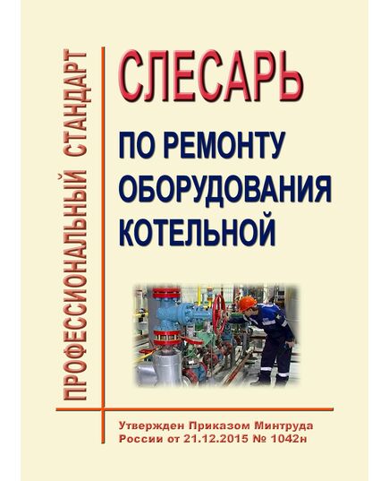 Профессиональный стандарт  "Слесарь по ремонту оборудования котельных". Утвержден Приказом Минтруда России от 21.12.2015 № 1042н - Профессиональные стандарты в энергетике, Профессиональные стандарты -  1