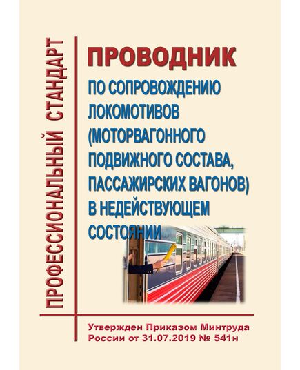 Профессиональный стандарт "Проводник по сопровождению локомотивов (моторвагонного подвижного состава, пассажирских вагонов) в недействующем состоянии". Утвержден Приказом Минтруда России от 31.07.2019 № 541н - Профессиональные стандарты на ЖДТ, Железнодорожный транспорт -  1
