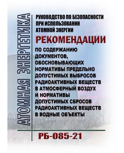 Руководство по безопасности при использовании атомной энергии "Рекомендации по содержанию документов, обосновывающих нормативы предельно допустимых выбросов радиоактивных веществ в атмосферный воздух и нормативы допустимых сбросов радиоактивных веществ в водные объекты" (РБ-085-21). Утверждено Приказом Ростехнадзора от 23.09.2021 № 326 - Атомная энергетика, Радиационная безопасность, Энергетика, Электробезопасность -  1