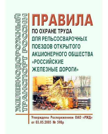 Правила по охране труда для рельсосварочных поездов открытого акционерного общества "Российские железные дороги".  Утверждены Распоряжением ОАО "РЖД" от 03.05.2005 № 598р в редакции Распоряжения ОАО "РЖД" от 14.03.2023 № 574/р - Путь и путевое хозяйство, (ЦП, ЦДРП), Железнодорожный транспорт -  1