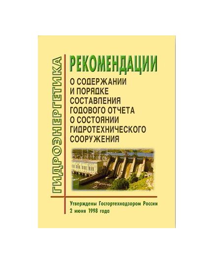 Рекомендации о содержании и порядке составления годового отчета о состоянии гидротехнического сооружения. Утверждены Госгортехнадзором РФ 02.06.98 года - Гидроэнергетика, Энергетика, Электробезопасность -  1