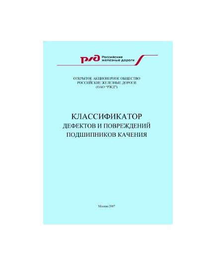 Классификатор дефектов и повреждений подшипников качения. Утверждено вице-президент ОАО "РЖД" Гапанович В.А. 07.12.2007 - Вагоны и вагонное хозяйство (ЦВ, ЦЛ), Железнодорожный транспорт -  1