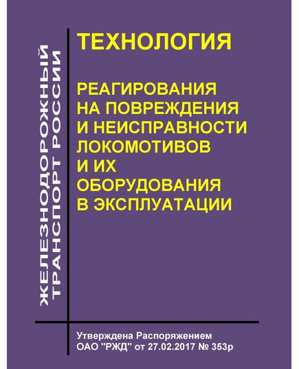 Технология реагирования на повреждения и неисправности локомотивов и их оборудования в эксплуатации. Утверждена Распоряжением ОАО "РЖД" от 27.02.2017 № 353р - Локомотивы и локомотивное хозяйство, (ЦТ, ЦТР), Железнодорожный транспорт -  1