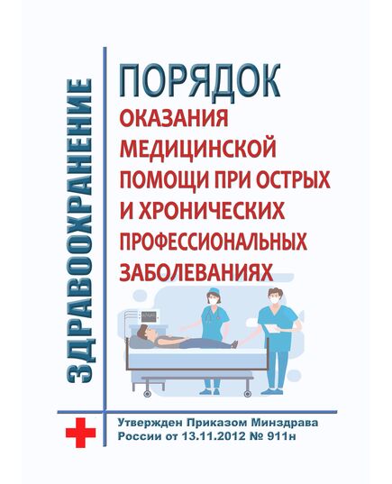 Порядок оказания медицинской помощи при острых и хронических профессиональных заболеваниях. Утвержден Приказом Минздрава России от 13.11.2012 № 911н в редакции Приказа Минздрава России от 21.02.2020 № 114н - Нормативные документы межотраслевого применения, Охрана труда и безопасность работ -  1