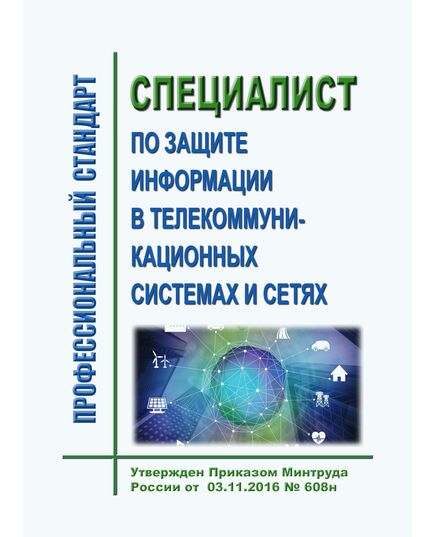 Профессиональный стандарт  "Специалист по защите информации в телекоммуникационных системах и сетях".  Утвержден Приказом Минтруда России от  03.11.2016 № 608н - Профессиональные стандарты общие для всех отраслей, Профессиональные стандарты -  1