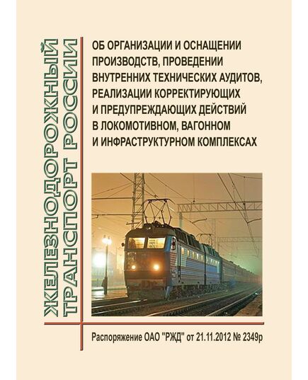 Об организации и оснащении производств, проведении внутренних технических аудитов, реализации корректирующих и предупреждающих действий в локомотивном, вагонном и инфраструктурном комплексах. Распоряжение ОАО "РЖД" от 21.11.2012 № 2349р - Общие для всех (многих) хозяйств железнодорожного транспорта, Железнодорожный транспорт -  1