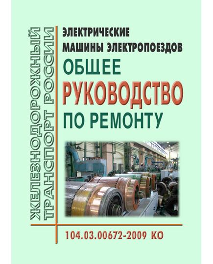 Электрические машины электропоездов. Общее руководство по ремонту. 104.03.03.00672-2009 КО. Утверждено Распоряжением ОАО "РЖД" от 29.12.2009 № 2731р в редакции Распоряжения ОАО "РЖД" от 07.07.2025 № 1417/р - Подвижной состав, (ЦДМВ), Железнодорожный транспорт -  1