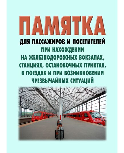 Памятка для пассажиров и посетителей при нахождении на железнодорожных вокзалах, станциях, остановочных пунктах, в поездах и при возникновении чрезвычайных ситуаций. Принята на 59-м заседании Совета по железнодорожному транспорту государств-участников Содружества 19.20.11.2013 - Общие для всех (многих) хозяйств железнодорожного транспорта, Железнодорожный транспорт -  1