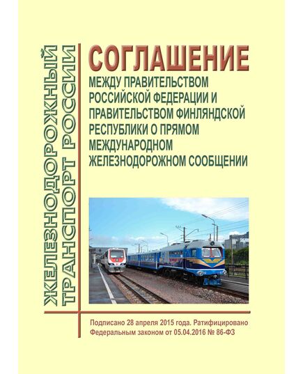 Соглашение между Правительством Российской Федерации и Правительством Финляндской Республики о прямом международном железнодорожном сообщении.  Подписано 28 апреля 2015 года. Ратифицировано Федеральным законом от 05.04.2016 № 86-ФЗ - Эксплуатация железных дорог, организация движения на железнодорожном транспорте, (ЦД), Железнодорожный транспорт -  1