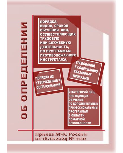 Об определении Порядка, видов, сроков обучения лиц, осуществляющих трудовую или служебную деятельность в организациях, по программам противопожарного инструктажа, требований к содержанию указанных программ и категорий лиц, проходящих обучение по дополнительным профессиональным программам в области пожарной безопасности. Приказ МЧС России от 16.12.2024 № 1120 - Пожарная безопасность, Книжные издания (Книги, брошюры) -  1