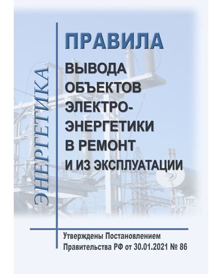 Правила вывода объектов электроэнергетики в ремонт и из эксплуатации. Утверждены Постановлением Правительства РФ от 30.01.2021 № 86 в редакции Постановления Правительства РФ от 07.02.2026 № 103 - Правила эксплуатации. Руководство по ремонту и обслуживанию, Энергетика, Электробезопасность -  1