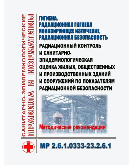 МР 2.6.1.0333-23.2.6.1. Гигиена. Радиационная гигиена. Ионизирующее излучение, радиационная безопасность. Радиационный контроль и санитарно-эпидемиологическая оценка жилых, общественных и производственных зданий и сооружений по показателям радиационной безопасности. Методические рекомендации. Утверждены  Главным государственным санитарным врачом РФ 01.12.2023 - Гигиенические и санитарно-эпидемиологические требования, Книжные издания (Книги, брошюры) -  1
