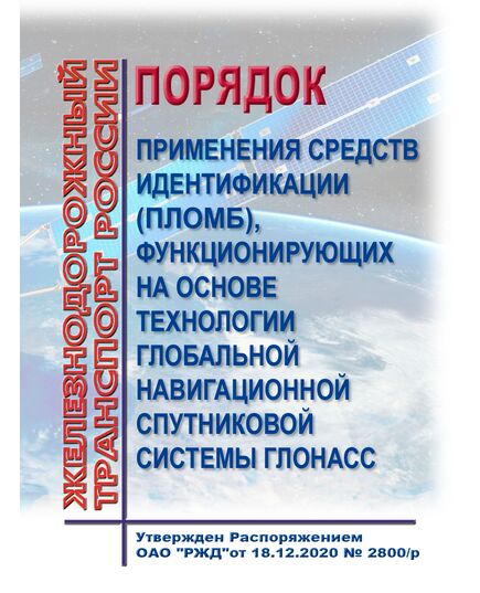 Порядок применения средств идентификации (пломб), функционирующих на основе технологии глобальной навигационной спутниковой системы ГЛОНАСС. Утверждены Распоряжением ОАО "РЖД" от 18.12.2020 № 2800/р в редакции Распоряжения ОАО "РЖД" от 29.01.2021 № 176/р - Автоматика и телемеханика на железнодорожном транспорте, (ЦШ), Железнодорожный транспорт -  1
