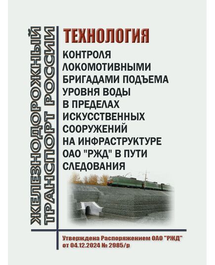 Технология контроля локомотивными бригадами подъема уровня воды в пределах искусственных сооружений на инфраструктуре ОАО "РЖД" в пути следования. Утверждена Распоряжением ОАО "РЖД" от 04.12.2024 № 2985/р - Локомотивы и локомотивное хозяйство, (ЦТ, ЦТР), Железнодорожный транспорт -  1