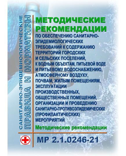 МР 2.1.0246-21. Методические рекомендации по обеспечению санитарно-эпидемиологических требований к содержанию территорий городских и сельских поселений, к водным объектам, питьевой воде и питьевому водоснабжению, атмосферному воздуху, почвам, жилым помещениям, эксплуатации производственных, общественных помещений, организации и проведению санитарно-противоэпидемических (профилактических) мероприятий. Методические рекомендации. Утверждены Главным государственным санитарным врачом РФ 17.05.2021 - Гигиенические и санитарно-эпидемиологические требования, Книжные издания (Книги, брошюры) -  1