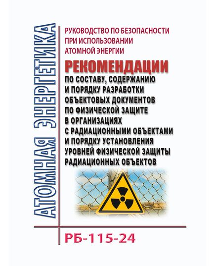 Руководство по безопасности при использовании атомной энергии  "Рекомендации по составу, содержанию и порядку разработки объектовых документов по физической защите в организациях с радиационными объектами и порядку установления уровней физической защиты радиационных объектов". РБ-115-24. Утверждено Приказом Ростехнадзора от 04.04.2024 № 121 в редакции Приказа Ростехнадзора от 28.10.2025 № 371 - Атомная энергетика, Радиационная безопасность, Энергетика, Электробезопасность -  1