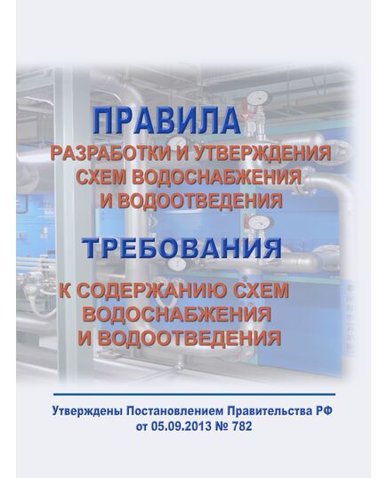Правила разработки и утверждения схем водоснабжения и водоотведения. Требования к содержанию схем водоснабжения и водоотведения. Утверждены Постановлением Правительства РФ от 05.09.2013 № 782 в редакции Постановления Правительства РФ от 24.04.2025 № 537 - Инженерные изыскания и проектирование, Строительство -  1