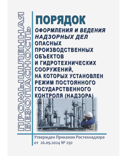 Порядок оформления и ведения надзорных дел опасных производственных объектов и гидротехнических сооружений, на которых установлен режим постоянного государственного контроля (надзора). Утвержден Приказом Ростехнадзора от 26.09.2024 № 292 - Общие для различных опасных производственных объектов, Промышленная безопасность -  1