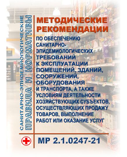МР 2.1.0247-21. Методические рекомендации по обеспечению санитарно-эпидемиологических требований к эксплуатации помещений, зданий, сооружений, оборудования и транспорта, а также условиям деятельности хозяйствующих субъектов, осуществляющих продажу товаров, выполнение работ или оказание услуг. Методические рекомендации. Утверждены Главным государственным санитарным врачом РФ 17.05.2021 - Гигиенические и санитарно-эпидемиологические требования, Книжные издания (Книги, брошюры) -  1