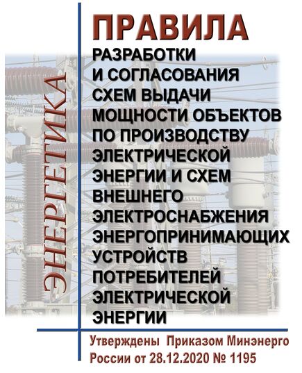 Правила разработки и согласования схем выдачи мощности объектов по производству электрической энергии и схем внешнего электроснабжения энергопринимающих устройств потребителей электрической энергии. Утверждены Приказом Минэнерго России от 28.12.2020 № 1195 в редакции Приказа Минэнерго России от 28.04.2023 № 289 - Правила эксплуатации. Руководство по ремонту и обслуживанию, Энергетика, Электробезопасность -  1