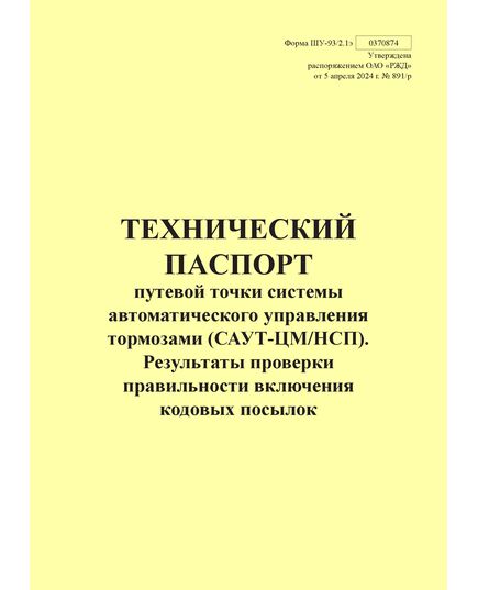 Форма ШУ-93/2.1э. Технический паспорт путевой точки системы автоматического управления тормозами (САУТ-ЦМ/НСП). Результаты проверки правильности включения кодовых посылок, утв. Распоряжением ОАО "РЖД" от 05.04.2024 № 891/р (книжный, прошитый, 100 страниц) - Автоматика и телемеханика на железнодорожном транспорте (ЦШ), Железнодорожный транспорт -  1