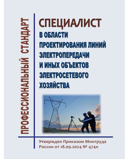 Профессиональный стандарт "Специалист в области проектирования линий электропередачи и иных объектов электросетевого хозяйства". Утвержден Приказом Минтруда России от 18.09.2024 № 474н - Профессиональные стандарты в энергетике, Профессиональные стандарты -  1