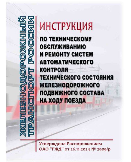 Инструкция по техническому обслуживанию и ремонту систем автоматического контроля технического состояния железнодорожного подвижного состава на ходу поезда. Утверждена Распоряжением ОАО "РЖД" от 26.11.2024 № 2909/р - Подвижной состав, (ЦДМВ), Железнодорожный транспорт -  1