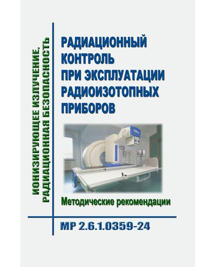 МР 2.6.1.0359-24. Ионизирующее излучение, радиационная безопасность. Радиационный контроль при эксплуатации радиоизотопных приборов. Методические рекомендации. Утвержден Главным государственным санитарным врачом РФ 24.12.2024 - Гигиенические и санитарно-эпидемиологические требования, Книжные издания (Книги, брошюры) -  1