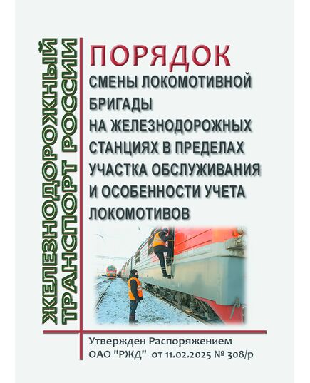 Порядок смены локомотивной бригады на железнодорожных станциях в пределах участка обслуживания и особенности учета локомотивов. Утвержден Распоряжением ОАО "РЖД" от 11.02.2025 № 308/р - Локомотивы и локомотивное хозяйство, (ЦТ, ЦТР), Железнодорожный транспорт -  1