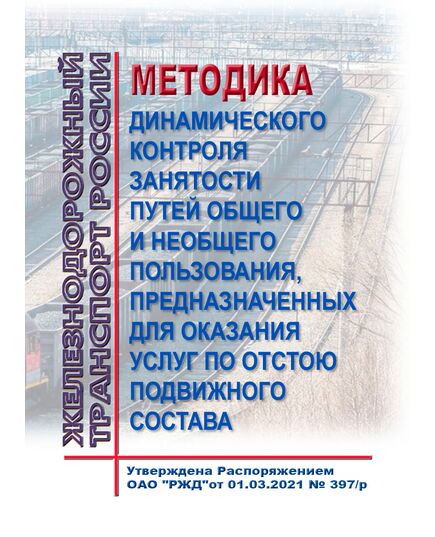 Методика динамического контроля занятости путей общего и необщего пользования, предназначенных для оказания услуг по отстою подвижного состава. Утверждена Распоряжением ОАО "РЖД" от 01.03.2021 № 397/р - Эксплуатация железных дорог, организация движения на железнодорожном транспорте, (ЦД), Железнодорожный транспорт -  1