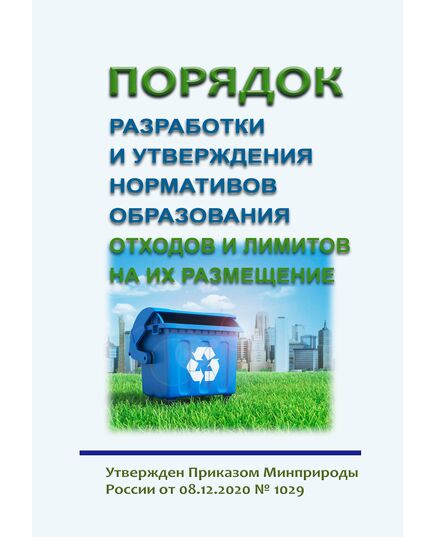 Порядок разработки и утверждения нормативов образования отходов и лимитов на их размещение. Утвержден Приказом Минприроды России от 08.12.2020 № 1029 в редакции Приказа Минприроды России от 18.08.2022 № 540 - Обращение с отходами производства и потребления, Охрана окружающей среды -  1