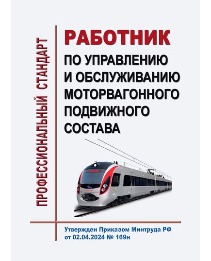Профессиональный стандарт "Работник по управлению и обслуживанию моторвагонного подвижного состава". Утвержден Приказом Минтруда России от 02.04.2024 № 169н - Профессиональные стандарты на ЖДТ, Железнодорожный транспорт -  1